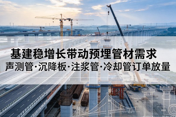 佳木斯基建稳增长带动预埋监测管材需求，声测管、沉降板、注浆管订单持续放量